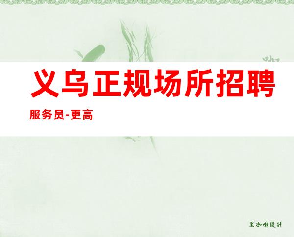 义乌正规场所招聘服务员-更高娱乐会所