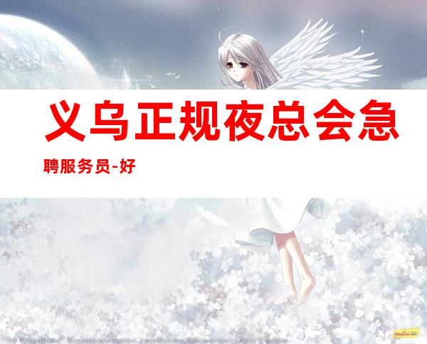 义乌正规夜总会急聘服务员-好团队好起点