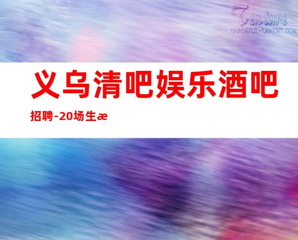 义乌清吧娱乐酒吧招聘-20场生活苦更要努力