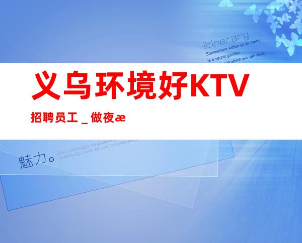 义乌环境好KTV招聘员工＿做夜总会为的是改变自己的生活