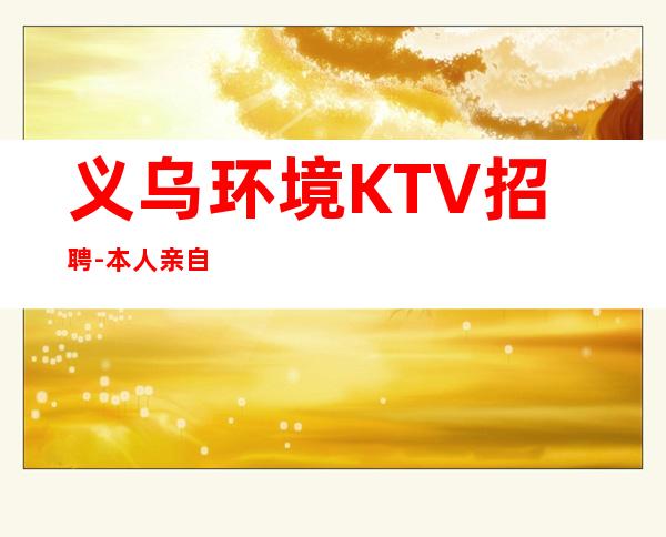 义乌环境KTV招聘-本人亲自