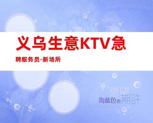 义乌生意KTV急聘服务员-新场所大量招聘-20服务员