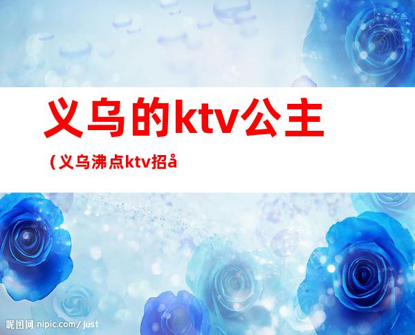 义乌的ktv公主(义乌沸点ktv招公主吗)