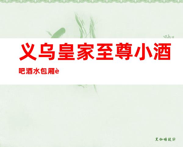 义乌皇家至尊小酒吧酒水包厢贵不贵,公主怎么消费。