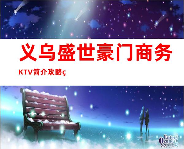 义乌盛世豪门商务KTV简介攻略/盛世豪门包厢怎么预定。