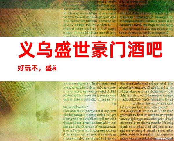 义乌盛世豪门酒吧好玩不,盛世豪门酒吧公主价格多少。