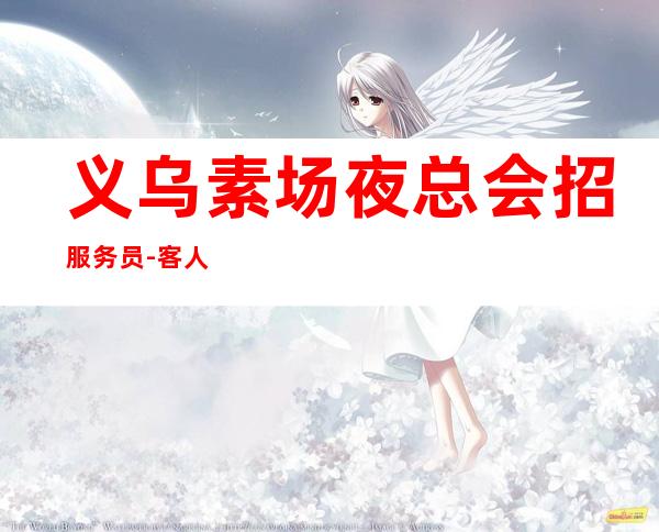 义乌素场夜总会招服务员-客人素质超好