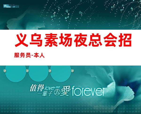 义乌素场夜总会招服务员-本人实力诚聘起服务员
