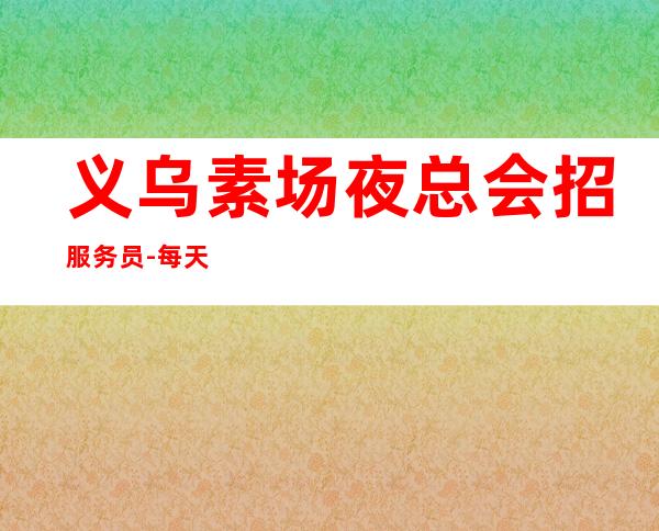 义乌素场夜总会招服务员-每天满房