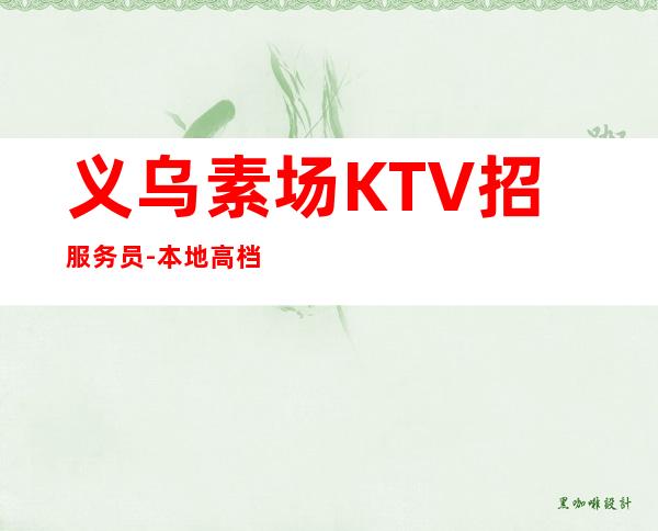 义乌素场KTV招服务员-本地高档娱乐会所招聘