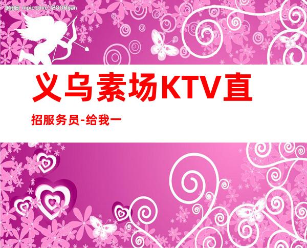 义乌素场KTV直招服务员-给我一份信任