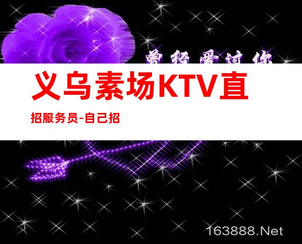 义乌素场KTV直招服务员-自己招人自己带
