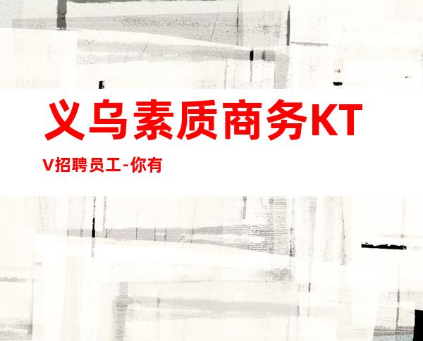 义乌素质商务KTV招聘员工-你有能力我有资源