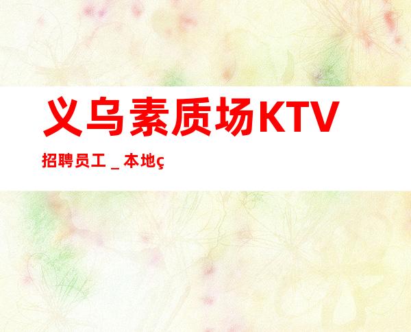 义乌素质场KTV招聘员工_本地生意好场