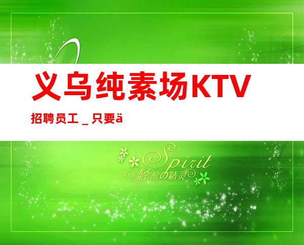 义乌纯素场KTV招聘员工_只要你肯努力