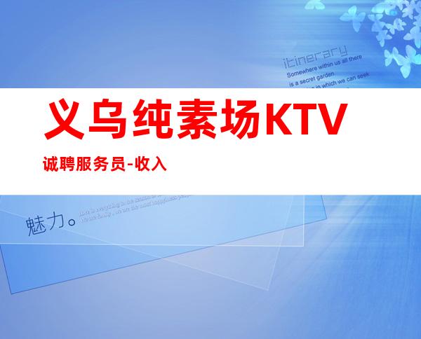 义乌纯素场KTV诚聘服务员-收入稳定实现财富自由