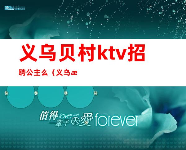 义乌贝村ktv招聘公主么(义乌有ktv招聘吗)
