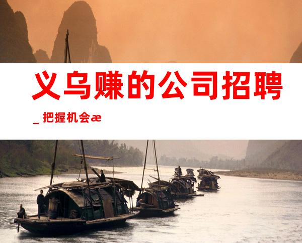义乌赚的公司招聘＿把握机会更高夜总会起诚聘