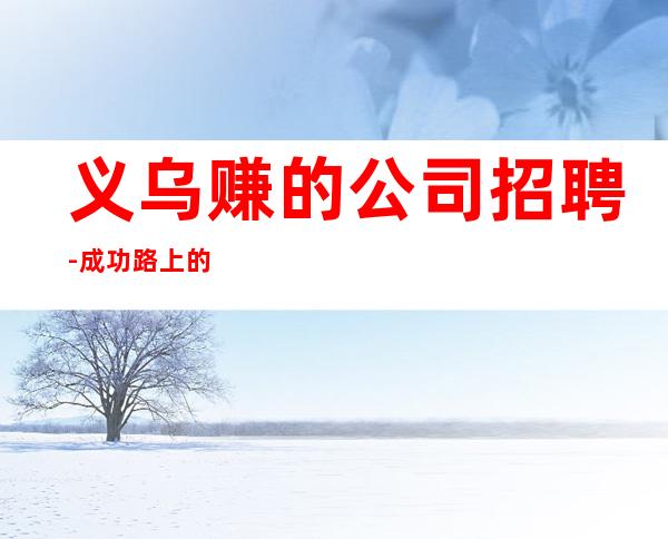 义乌赚的公司招聘-成功路上的凡尔赛