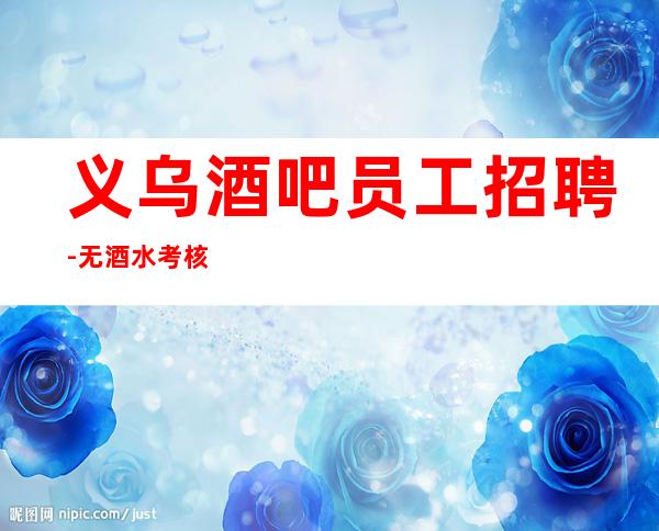义乌酒吧员工招聘-无酒水考核只管赚