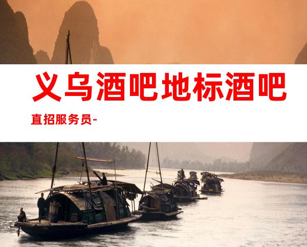 义乌酒吧地标酒吧直招服务员-更高静吧过来就上班急需服务员