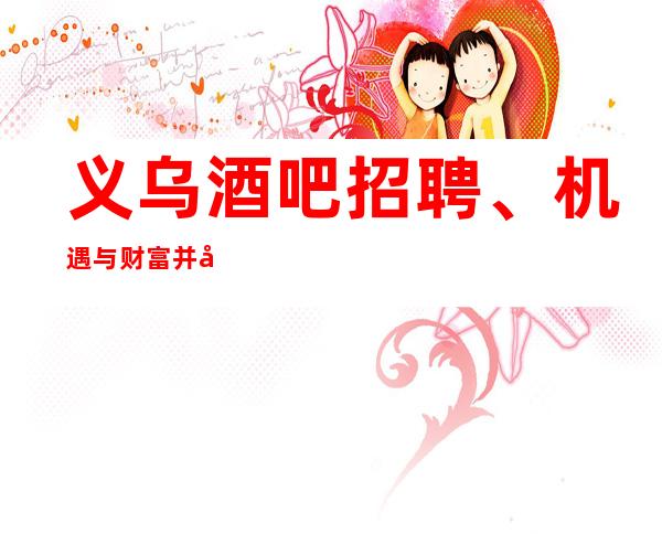 义乌酒吧招聘、机遇与财富并存