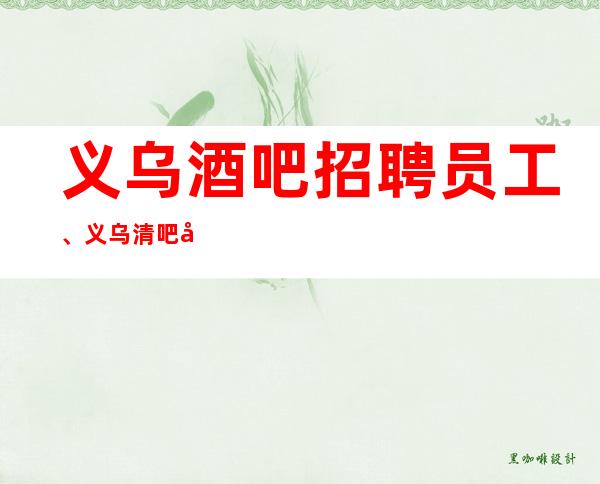 义乌酒吧招聘员工、义乌清吧将会是你酒吧淘金天堂！