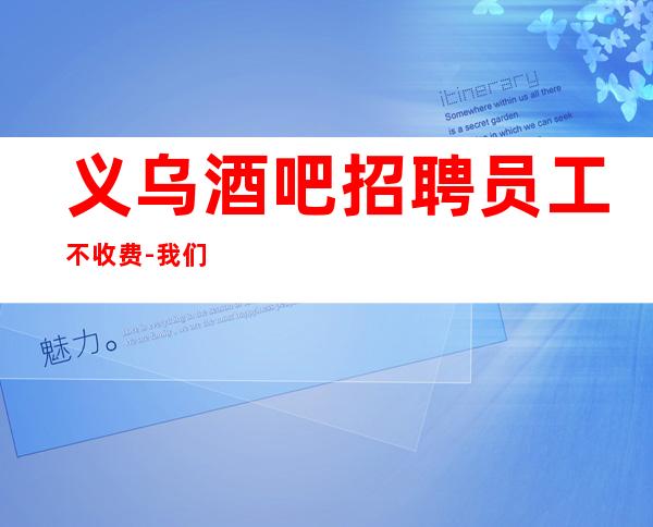 义乌酒吧招聘员工不收费-我们只要努力的人