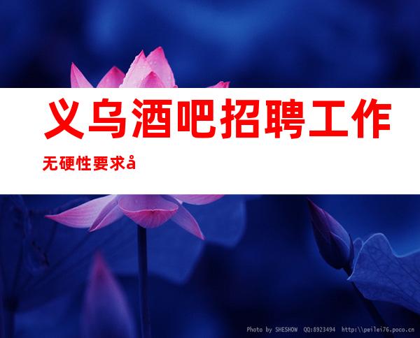义乌酒吧招聘工作无硬性要求可安排合住