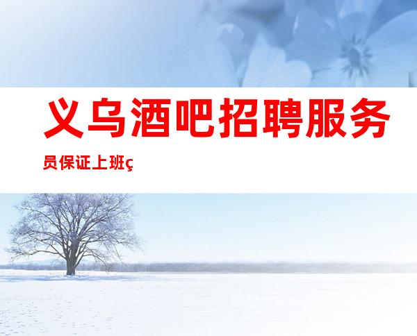 义乌酒吧招聘/服务员保证上班率的酒吧