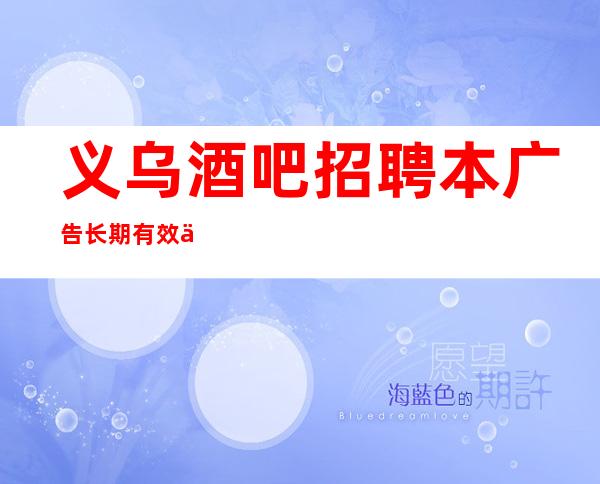 义乌酒吧招聘本广告长期有效不压不扣来去自由
