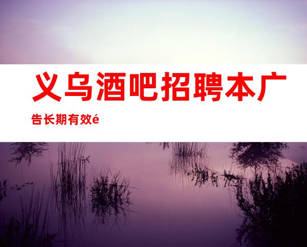 义乌酒吧招聘本广告长期有效长期招聘无压力