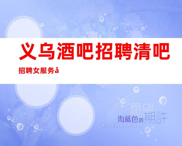 义乌酒吧招聘清吧招聘女服务员-团队联盟无业绩要求