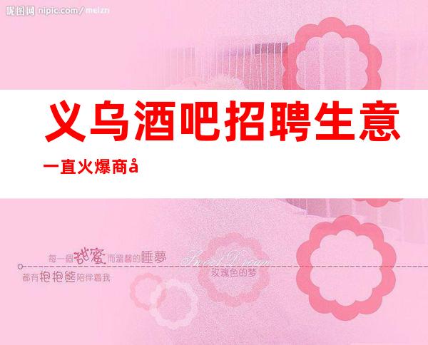 义乌酒吧招聘生意一直火爆商务招聘礼仪服务员迎宾