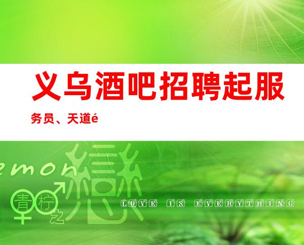 义乌酒吧招聘起服务员、天道酬勤