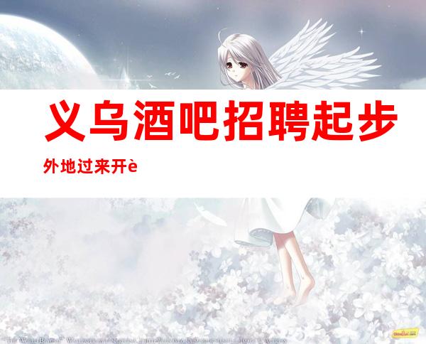 义乌酒吧招聘起步外地过来开车接安全无严打