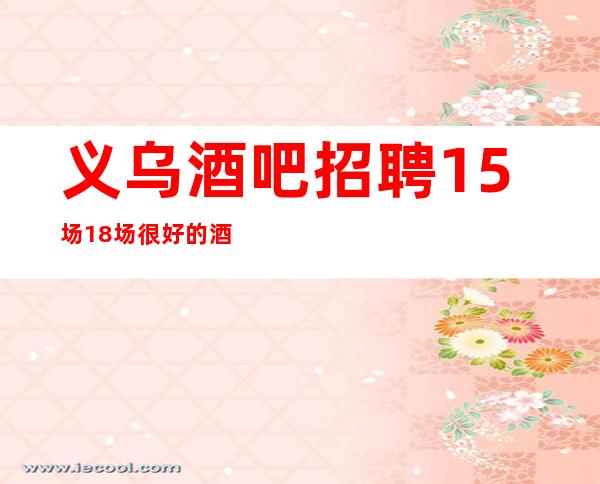 义乌酒吧招聘15场18场很好的酒吧直招