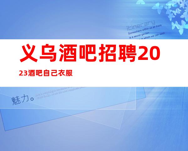 义乌酒吧招聘2023酒吧自己衣服好上班