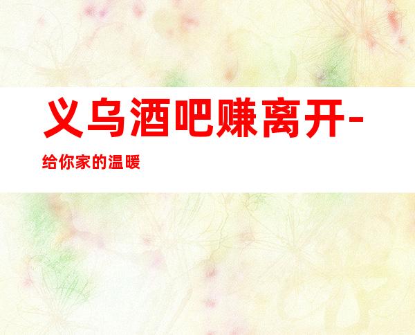 义乌酒吧赚离开-给你家的温暖