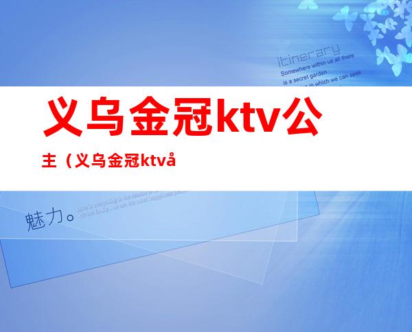 义乌金冠ktv公主（义乌金冠ktv公主多少钱）