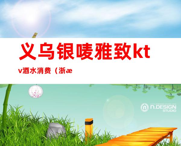 义乌银唛雅致ktv酒水消费(浙江义乌KTV)