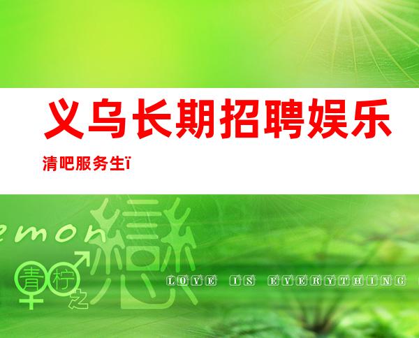 义乌长期招聘娱乐清吧服务生_好团队好起点