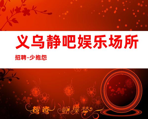 义乌静吧娱乐场所招聘-少抱怨多努力