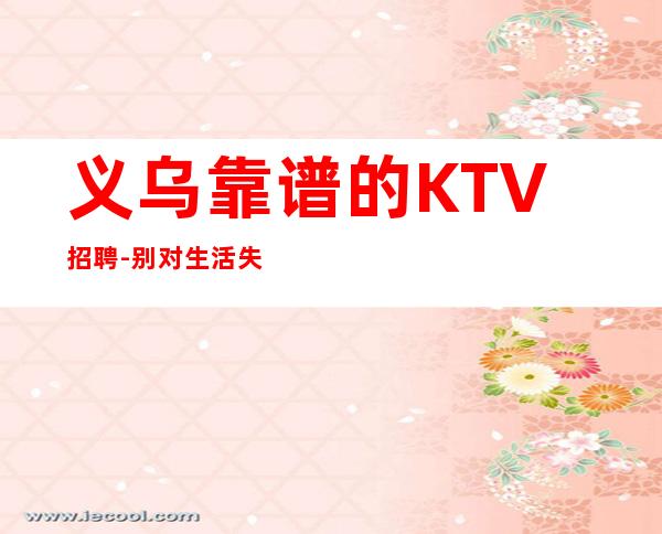 义乌靠谱的KTV招聘-别对生活失去信心