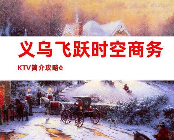 义乌飞跃时空商务KTV简介攻略/飞跃时空包厢怎么预定。