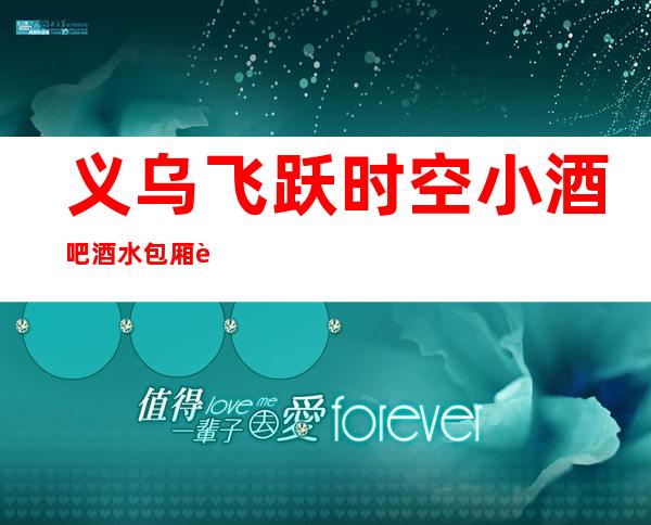 义乌飞跃时空小酒吧酒水包厢贵不贵,公主怎么消费。