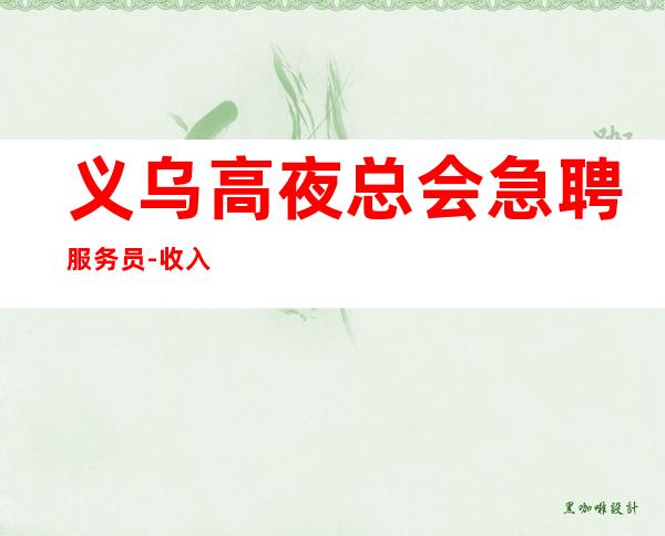 义乌高夜总会急聘服务员-收入高