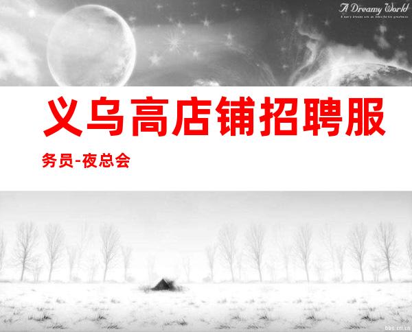 义乌高店铺招聘服务员-夜总会求职选我们