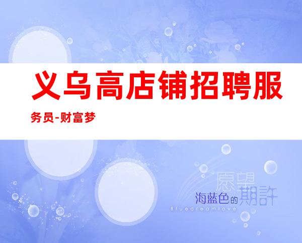 义乌高店铺招聘服务员-财富梦想都有