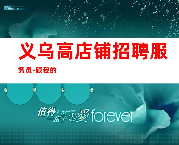 义乌高店铺招聘服务员-跟我的女孩好上班